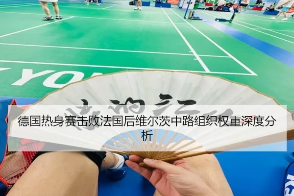 德国热身赛击败法国后维尔茨中路组织权重深度分析