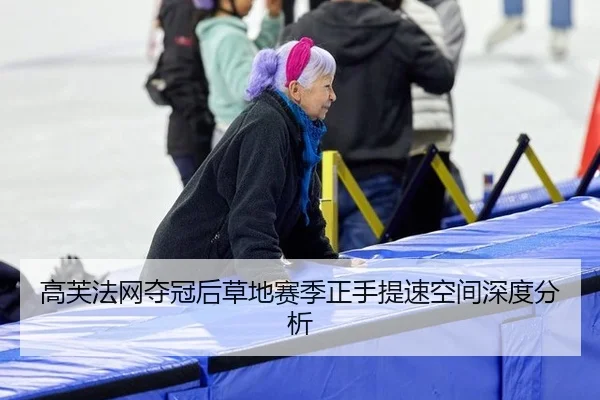 高芙法网夺冠后草地赛季正手提速空间深度分析