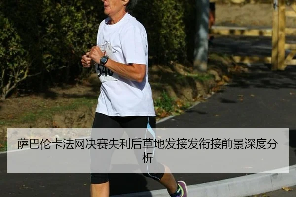 萨巴伦卡法网决赛失利后草地发接发衔接前景深度分析